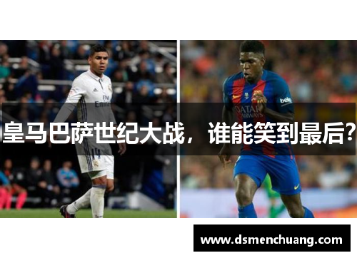 皇马巴萨世纪大战，谁能笑到最后？