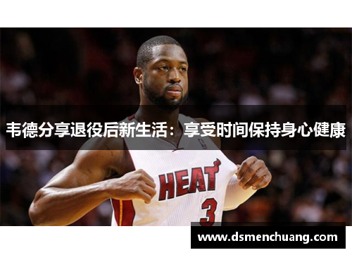 韦德分享退役后新生活：享受时间保持身心健康